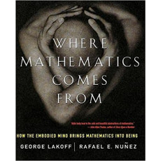 Where Mathematics Come From: How The Embodied Mind Brings Mathematics Into Being