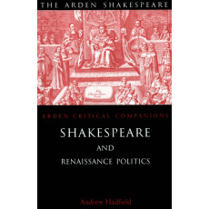 Shakespeare and Renaissance Politics (Arden Shakespeare: Arden Critical Companions)