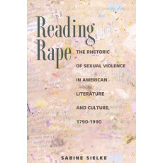Reading Rape: The Rhetoric of Sexual Violence in American Literature and Culture, 1790-1990 (2002)