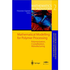 Mathematical Modelling for Polymer Processing: Polymerization, Crystallization, Manufacturing - Mathematics in Industry Vol.2(2002)