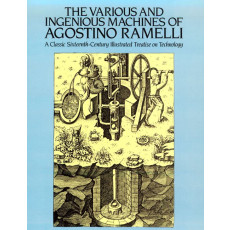 The Various and Ingenious Machines of Agostino Ramelli: A Classic Sixteenth-Century Illustrated Treatise on Technology